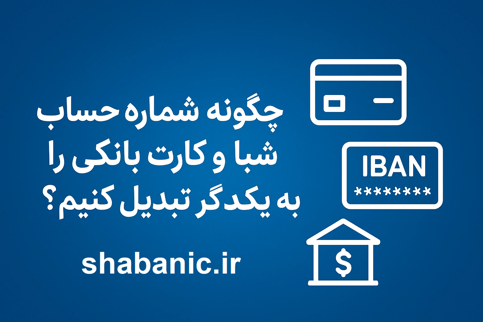 چگونه شماره حساب، شبا و کارت بانکی را به یکدیگر تبدیل کنیم؟